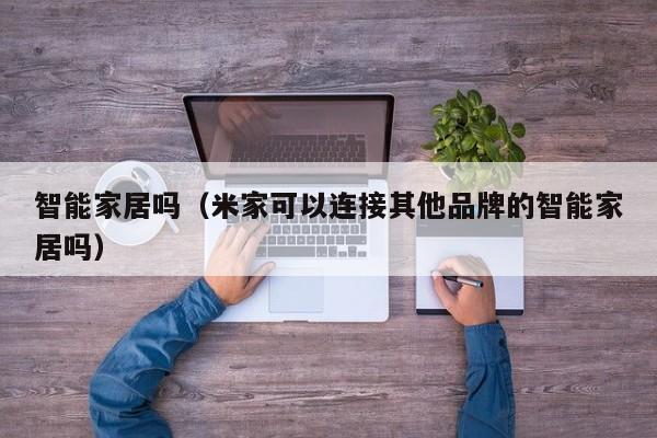 智能家居吗（米家可以连接其他品牌的智能家居吗）