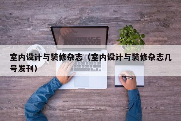室内设计与装修杂志（室内设计与装修杂志几号发刊）