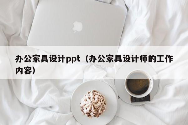 办公家具设计ppt（办公家具设计师的工作内容）