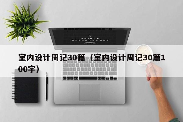 室内设计周记30篇（室内设计周记30篇100字）