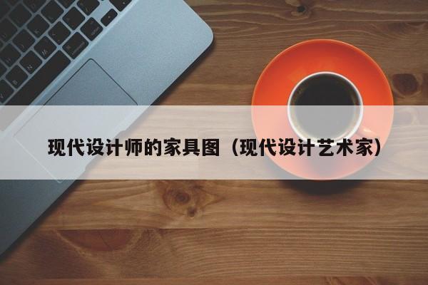 现代设计师的家具图（现代设计艺术家）