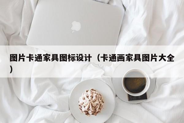 图片卡通家具图标设计（卡通画家具图片大全）