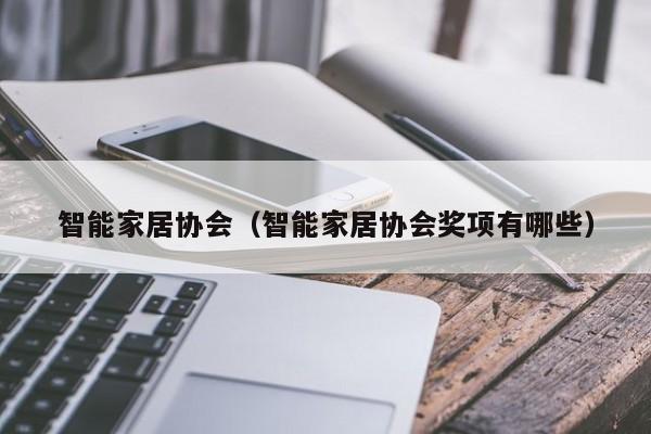 智能家居协会（智能家居协会奖项有哪些）