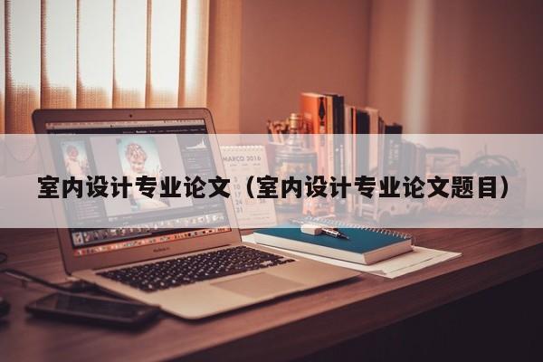 室内设计专业论文（室内设计专业论文题目）