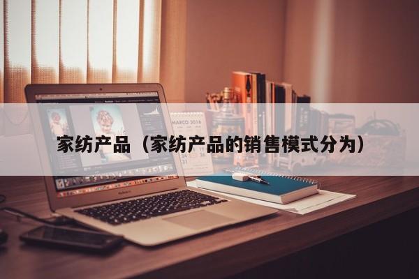家纺产品（家纺产品的销售模式分为）