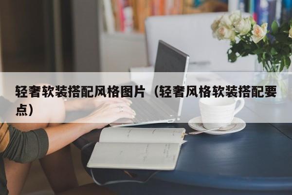轻奢软装搭配风格图片（轻奢风格软装搭配要点）