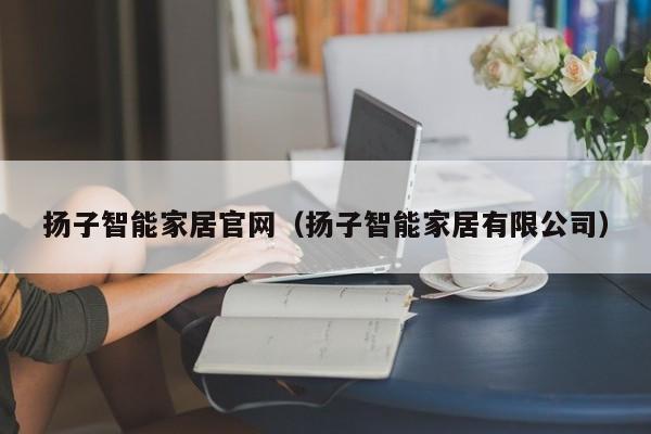 扬子智能家居官网（扬子智能家居有限公司）
