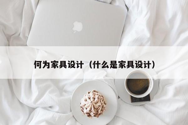 何为家具设计（什么是家具设计）