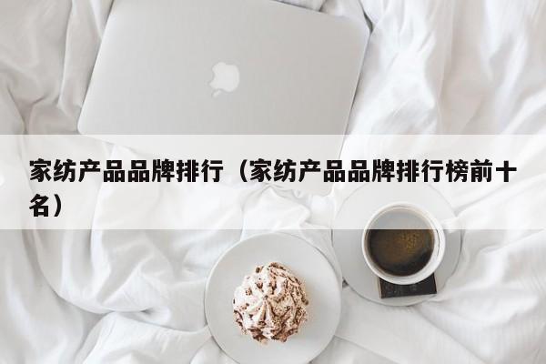 家纺产品品牌排行（家纺产品品牌排行榜前十名）