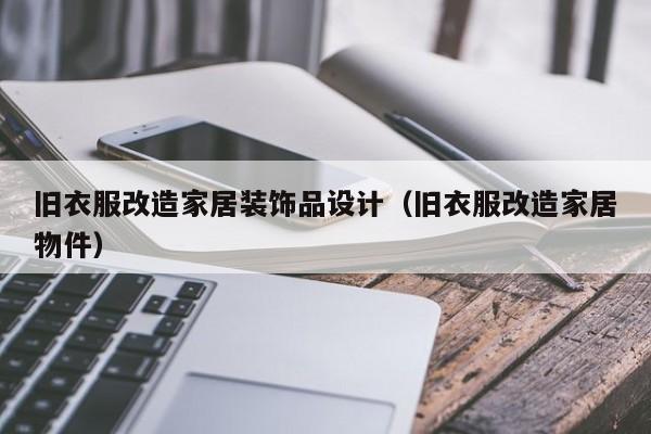 旧衣服改造家居装饰品设计（旧衣服改造家居物件）