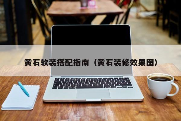黄石软装搭配指南（黄石装修效果图）