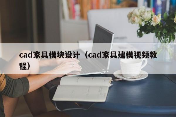 cad家具模块设计（cad家具建模视频教程）