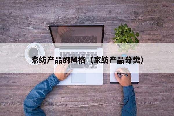 家纺产品的风格（家纺产品分类）