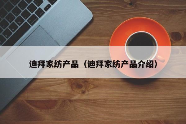 迪拜家纺产品（迪拜家纺产品介绍）