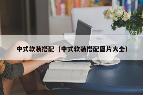 中式软装搭配（中式软装搭配图片大全）