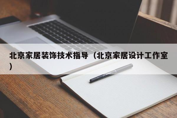 北京家居装饰技术指导（北京家居设计工作室）