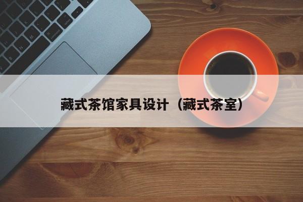 藏式茶馆家具设计（藏式茶室）