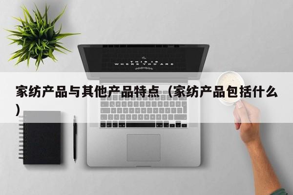 家纺产品与其他产品特点（家纺产品包括什么）