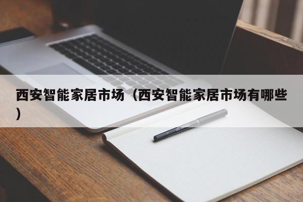 西安智能家居市场（西安智能家居市场有哪些）