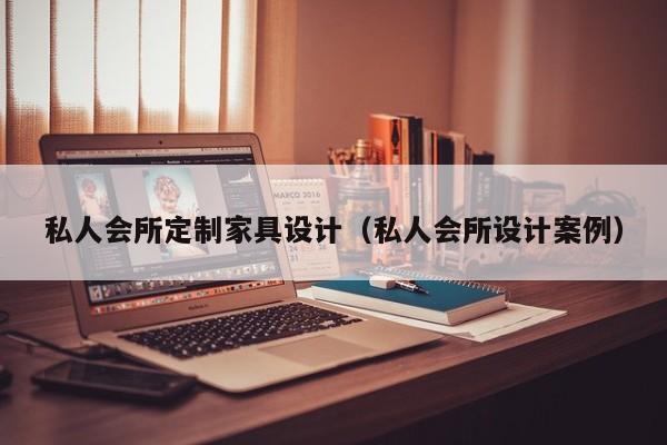 私人会所定制家具设计（私人会所设计案例）