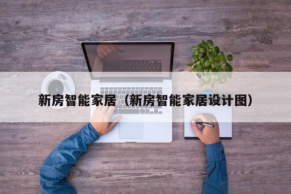新房智能家居（新房智能家居设计图）