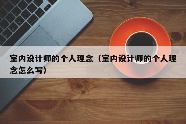室内设计师的个人理念（室内设计师的个人理念怎么写）